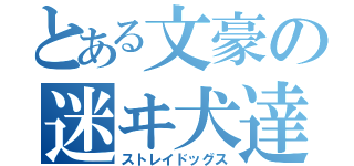 とある文豪の迷ヰ犬達（ストレイドッグス）