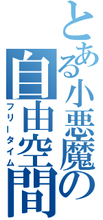 とある小悪魔の自由空間（フリータイム）