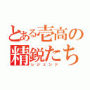 とある壱高の精鋭たち（レジェンド）