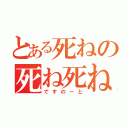 とある死ねの死ね死ね（ですのーと）