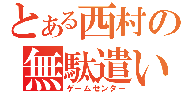 とある西村の無駄遣い（ゲームセンター）