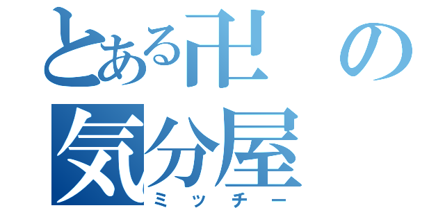 とある卍の気分屋（ミッチー）