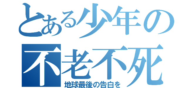 とある少年の不老不死（地球最後の告白を）