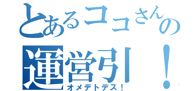 とあるココさんの運営引！（オメデトデス！）