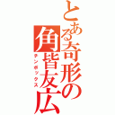 とある奇形の角皆友広（チンポックス）