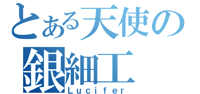 とある天使の銀細工（Ｌｕｃｉｆｅｒ）