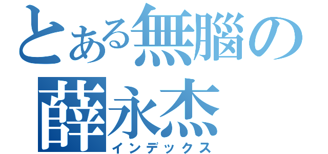 とある無腦の薛永杰（インデックス）