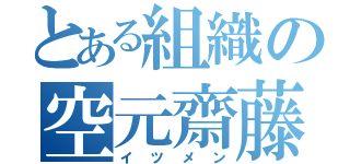 とある組織の空元齋藤（イツメン）