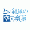 とある組織の空元齋藤（イツメン）