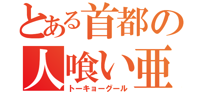 とある首都の人喰い亜人（トーキョーグール）