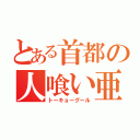 とある首都の人喰い亜人（トーキョーグール）