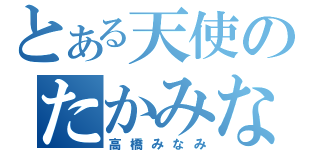 とある天使のたかみな（高橋みなみ）