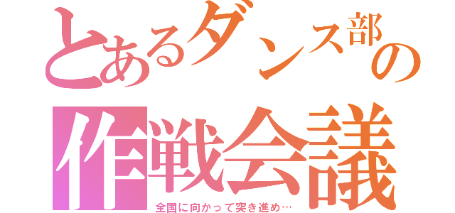 とあるダンス部の作戦会議（全国に向かって突き進め…）