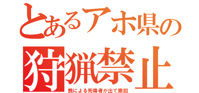 とあるアホ県の狩猟禁止（熊による死傷者が出て撤回）