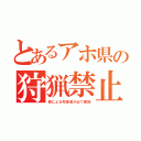 とあるアホ県の狩猟禁止（熊による死傷者が出て撤回）