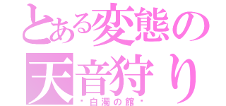 とある変態の天音狩り（〜白濁の館〜）