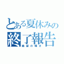 とある夏休みの終了報告（絶望の嘆き）