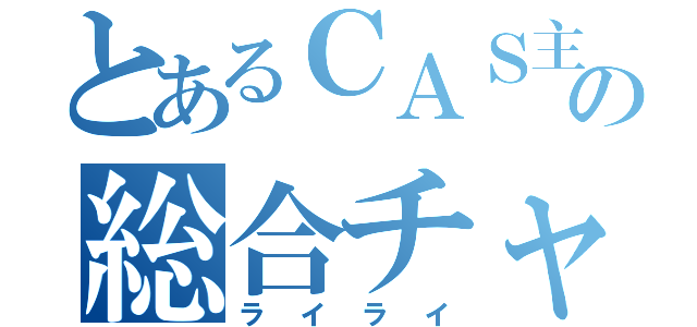 とあるＣＡＳ主の総合チャンネル（ライライ）