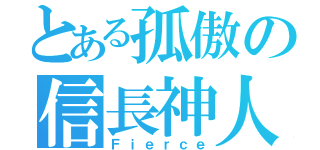 とある孤傲の信長神人（Ｆｉｅｒｃｅ）