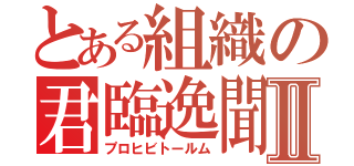 とある組織の君臨逸聞Ⅱ（プロヒビトールム）