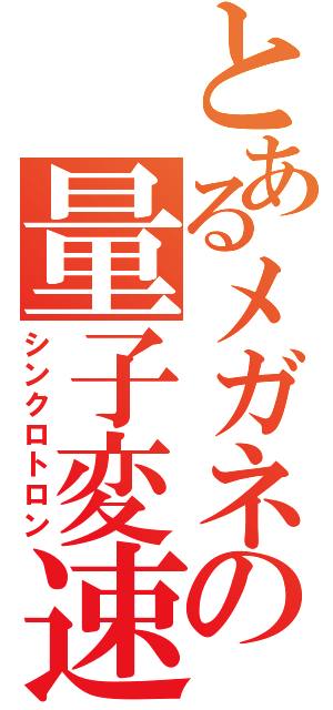 とあるメガネの量子変速（シンクロトロン）