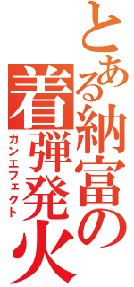 とある納富の着弾発火（ガンエフェクト）