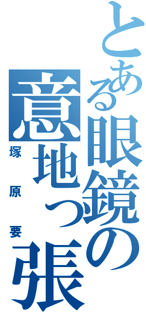 とある眼鏡の意地っ張り（塚原要）