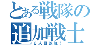 とある戦隊の追加戦士（６人目以降！）