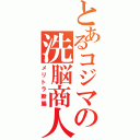 とあるコジマの洗脳商人Ⅱ（メリトラ断腸）