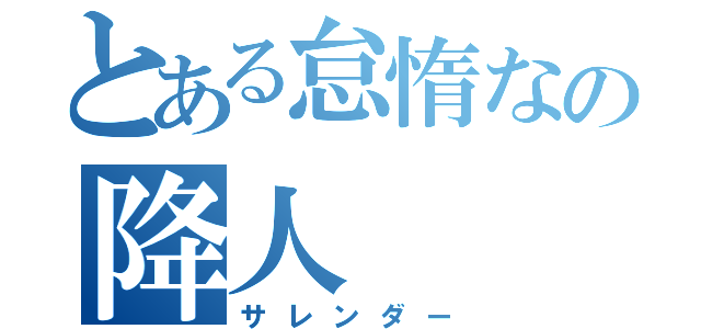 とある怠惰なの降人（サレンダー）