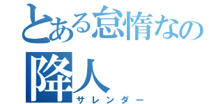 とある怠惰なの降人（サレンダー）