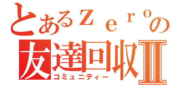 とあるｚｅｒｏの友達回収Ⅱ（コミュニティー）