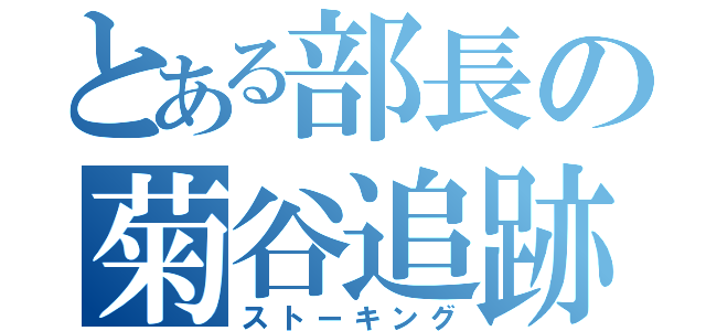 とある部長の菊谷追跡（ストーキング）