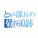 とある部長の菊谷追跡（ストーキング）