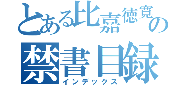 とある比嘉徳寛の禁書目録（インデックス）