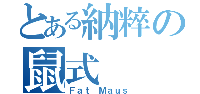 とある納粹の鼠式（Ｆａｔ Ｍａｕｓ）