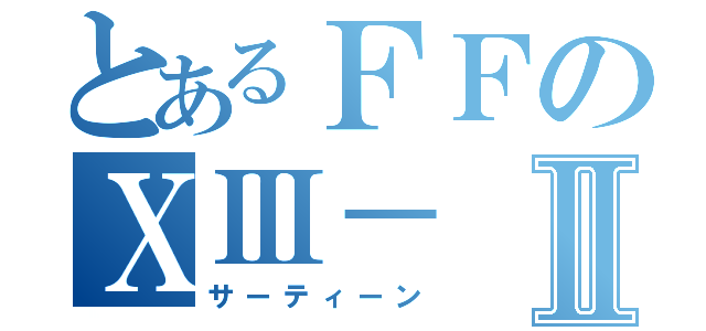 とあるＦＦのⅩⅢ－Ⅱ（サーティーン）