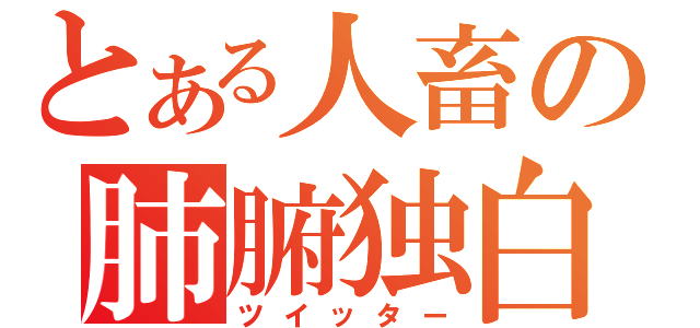 とある人畜の肺腑独白（ツイッター）