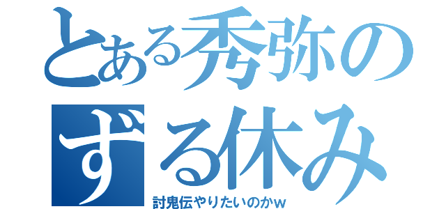 とある秀弥のずる休み（討鬼伝やりたいのかｗ）