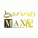 とあるパパのＭＡＸ配信（ユルユルラジオ）