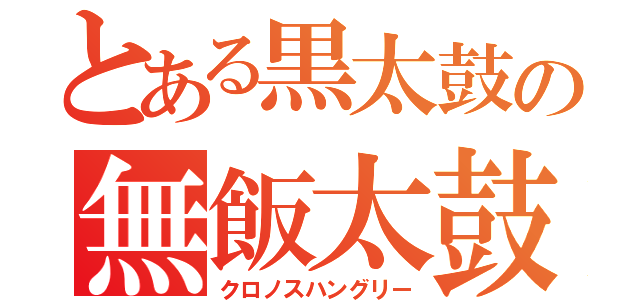 とある黒太鼓の無飯太鼓（クロノスハングリー）