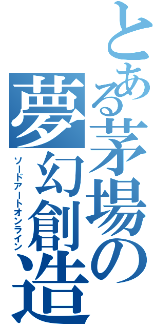 とある茅場の夢幻創造（ソードアートオンライン）