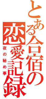 とある合宿の恋愛記録（夜の秘め事）