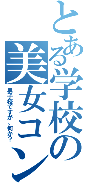 とある学校の美女コン（男子校ですが、何か？）