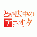 とある広中のアニオタ（抹茶）