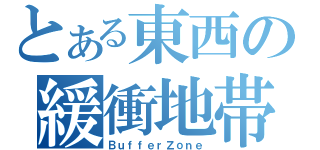 とある東西の緩衝地帯（ＢｕｆｆｅｒＺｏｎｅ）