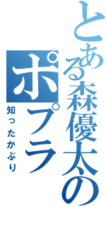 とある森優太のポプラ（知ったかぶり）