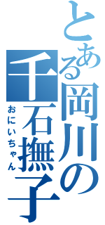 とある岡川の千石撫子（おにいちゃん）