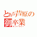 とある芦原の御卒業（ディパーチャー）