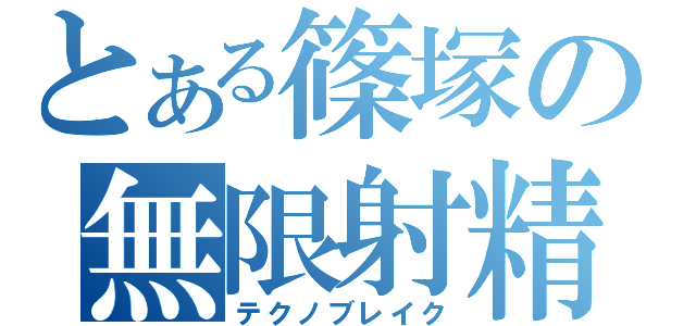 とある篠塚の無限射精（テクノブレイク）